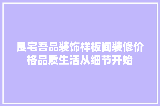 良宅吾品装饰样板间装修价格品质生活从细节开始