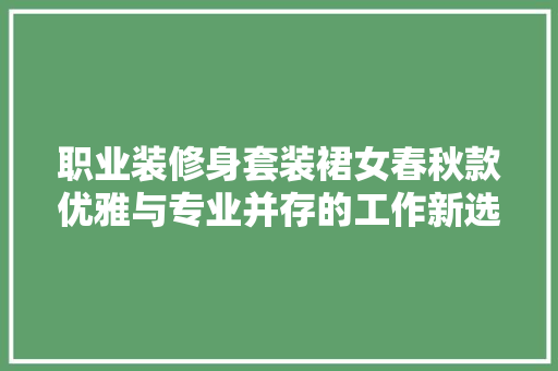 职业装修身套装裙女春秋款优雅与专业并存的工作新选择