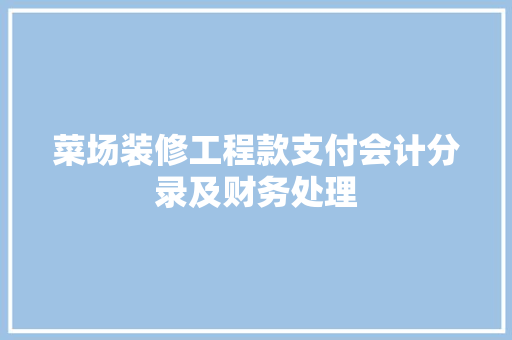 菜场装修工程款支付会计分录及财务处理