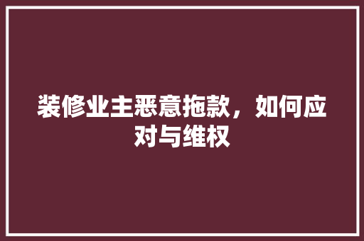 装修业主恶意拖款，如何应对与维权