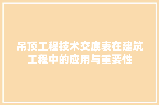 吊顶工程技术交底表在建筑工程中的应用与重要性 卧室装修