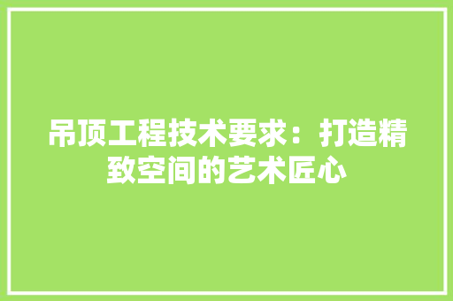 吊顶工程技术要求：打造精致空间的艺术匠心 卧室装修