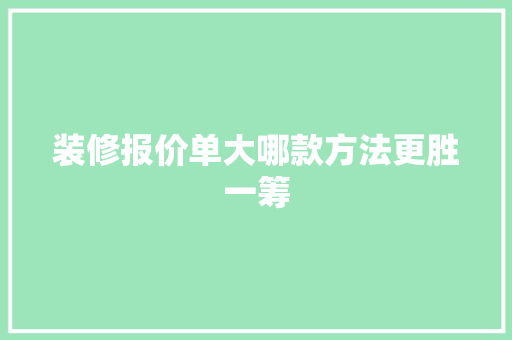 装修报价单大哪款方法更胜一筹