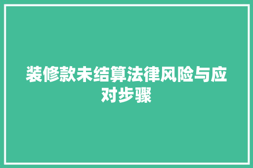 装修款未结算法律风险与应对步骤