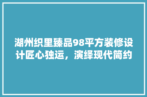 湖州织里臻品98平方装修设计匠心独运，演绎现代简约之美