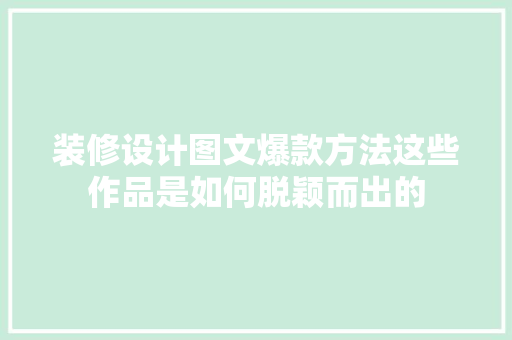 装修设计图文爆款方法这些作品是如何脱颖而出的
