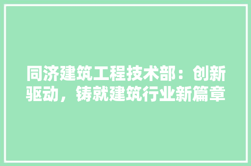 同济建筑工程技术部：创新驱动，铸就建筑行业新篇章 卧室装修