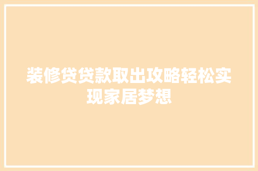 装修贷贷款取出攻略轻松实现家居梦想