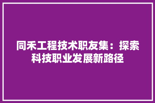 同禾工程技术职友集：探索科技职业发展新路径 卧室装修