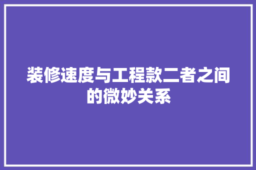 装修速度与工程款二者之间的微妙关系