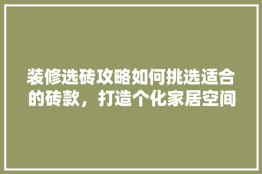 装修选砖攻略如何挑选适合的砖款，打造个化家居空间