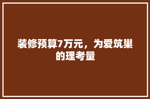 装修预算7万元，为爱筑巢的理考量
