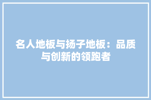 名人地板与扬子地板：品质与创新的领跑者 卧室装修
