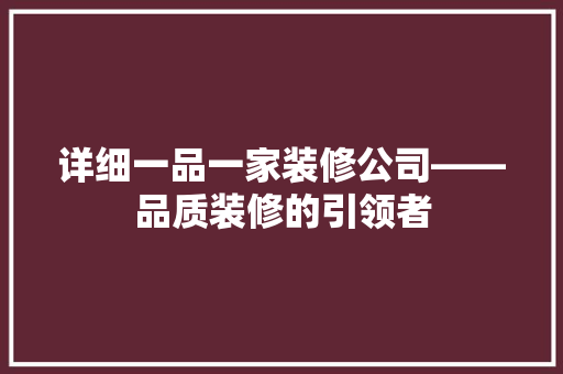 详细一品一家装修公司——品质装修的引领者