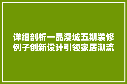 详细剖析一品漫城五期装修例子创新设计引领家居潮流