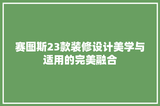 赛图斯23款装修设计美学与适用的完美融合