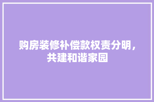 购房装修补偿款权责分明，共建和谐家园