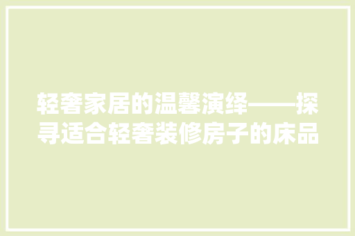 轻奢家居的温馨演绎——探寻适合轻奢装修房子的床品 客厅装修