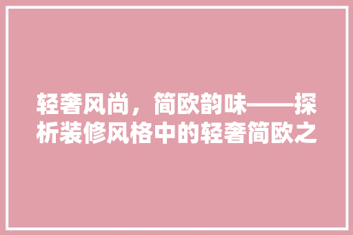 轻奢风尚，简欧韵味——探析装修风格中的轻奢简欧之美
