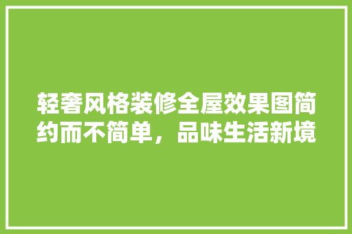轻奢风格装修全屋效果图简约而不简单，品味生活新境界