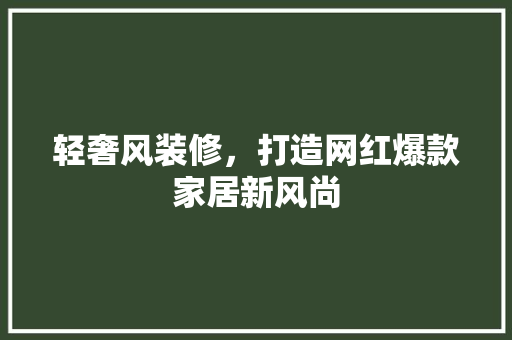 轻奢风装修，打造网红爆款家居新风尚