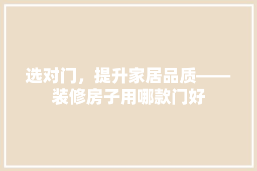 选对门，提升家居品质——装修房子用哪款门好
