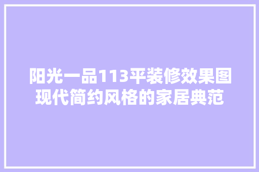 阳光一品113平装修效果图现代简约风格的家居典范