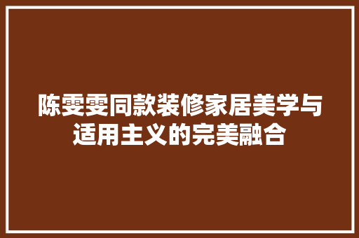 陈雯雯同款装修家居美学与适用主义的完美融合