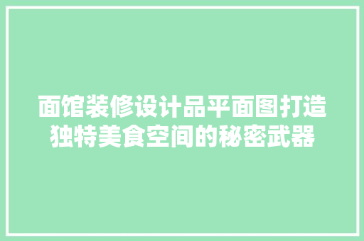面馆装修设计品平面图打造独特美食空间的秘密武器