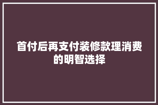首付后再支付装修款理消费的明智选择