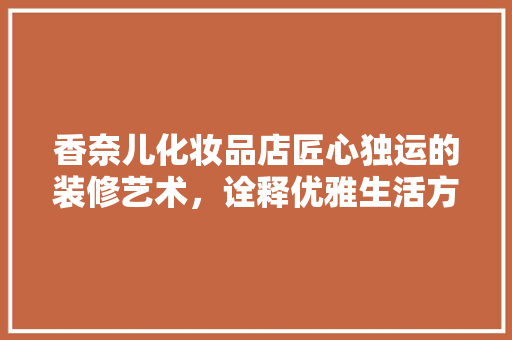 香奈儿化妆品店匠心独运的装修艺术，诠释优雅生活方法