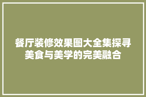 餐厅装修效果图大全集探寻美食与美学的完美融合