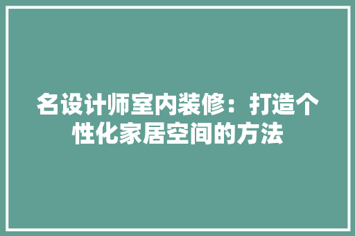 名设计师室内装修：打造个性化家居空间的方法