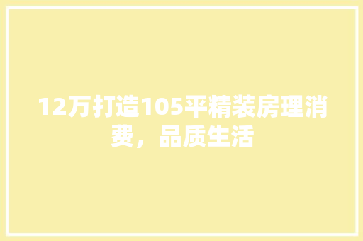 12万打造105平精装房理消费，品质生活