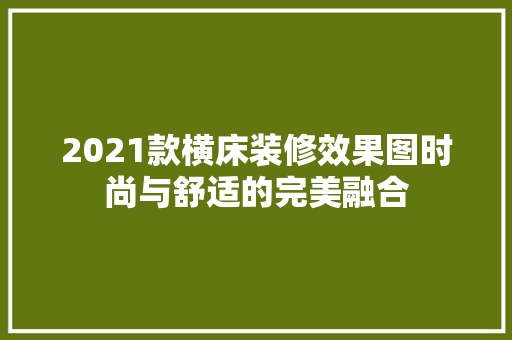 2021款横床装修效果图时尚与舒适的完美融合