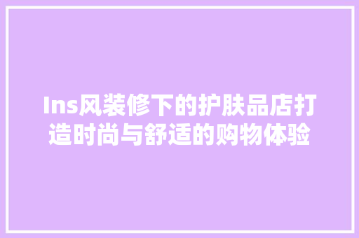 Ins风装修下的护肤品店打造时尚与舒适的购物体验