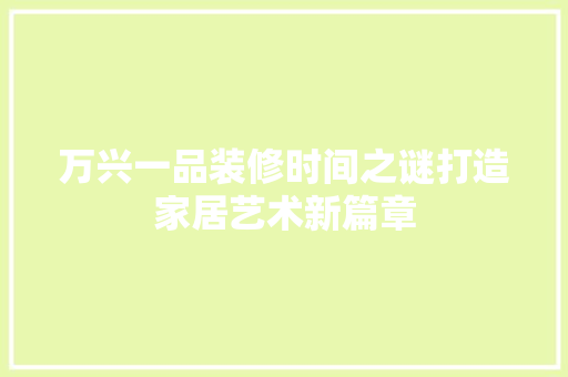 万兴一品装修时间之谜打造家居艺术新篇章
