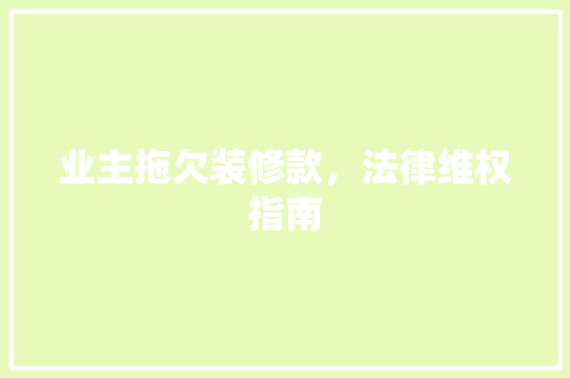 业主拖欠装修款，法律维权指南