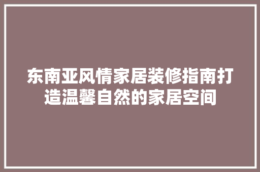 东南亚风情家居装修指南打造温馨自然的家居空间
