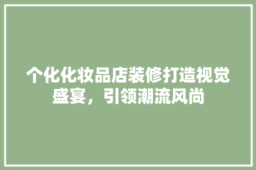个化化妆品店装修打造视觉盛宴，引领潮流风尚