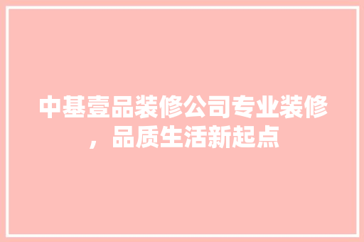 中基壹品装修公司专业装修，品质生活新起点