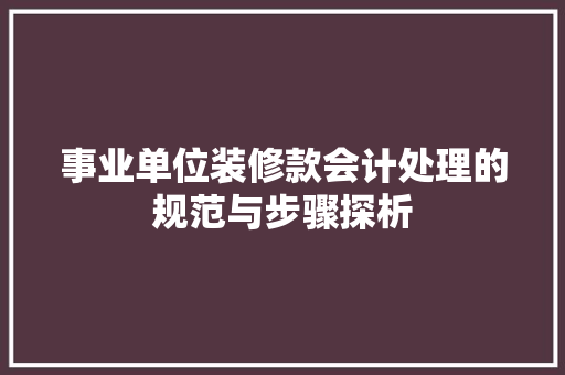 事业单位装修款会计处理的规范与步骤探析