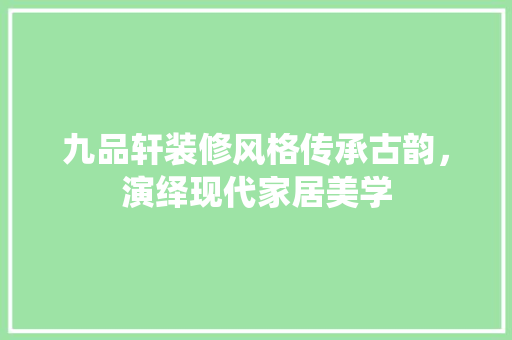 九品轩装修风格传承古韵，演绎现代家居美学