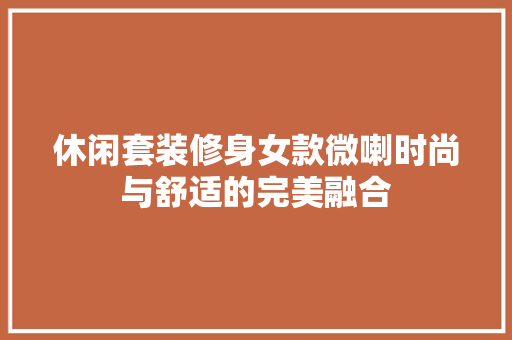 休闲套装修身女款微喇时尚与舒适的完美融合