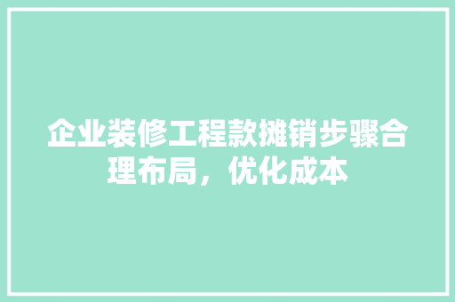 企业装修工程款摊销步骤合理布局，优化成本