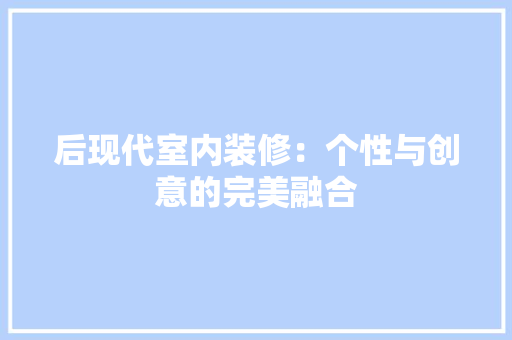 后现代室内装修：个性与创意的完美融合