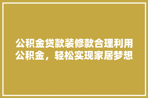 公积金贷款装修款合理利用公积金，轻松实现家居梦想