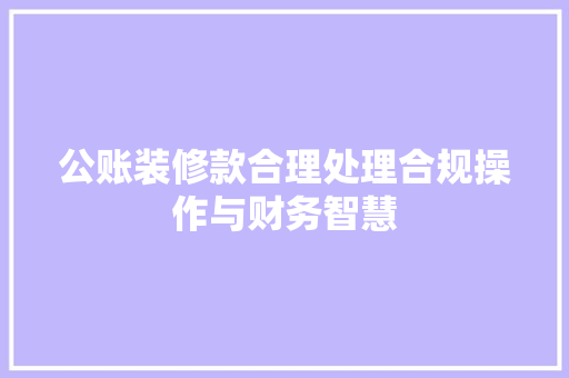 公账装修款合理处理合规操作与财务智慧