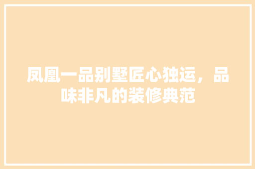 凤凰一品别墅匠心独运，品味非凡的装修典范