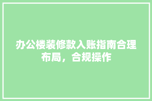 办公楼装修款入账指南合理布局，合规操作
